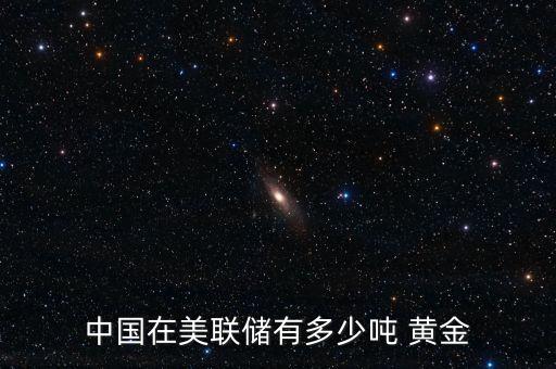 中國(guó)在美聯(lián)儲(chǔ)有多少?lài)?黃金