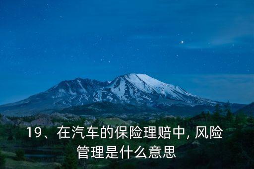 19、在汽車的保險理賠中, 風(fēng)險 管理是什么意思