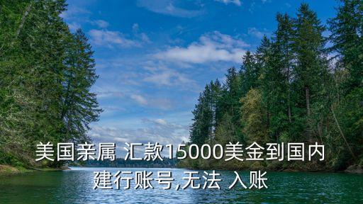 美國(guó)親屬 匯款15000美金到國(guó)內(nèi)建行賬號(hào),無法 入賬
