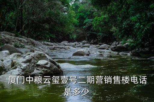  廈門(mén)中糧云璽壹號(hào)二期營(yíng)銷售樓電話是多少