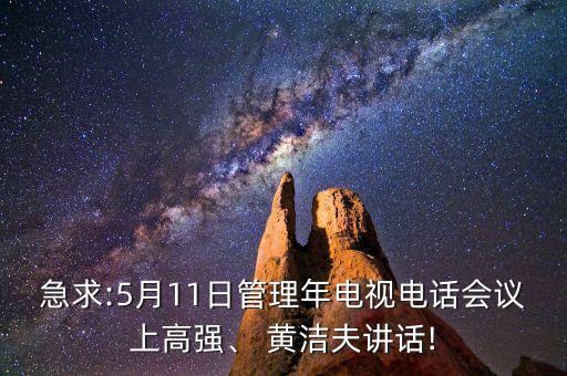 急求:5月11日管理年電視電話會(huì)議上高強(qiáng)、 黃潔夫講話!