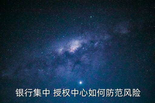  銀行集中 授權(quán)中心如何防范風險