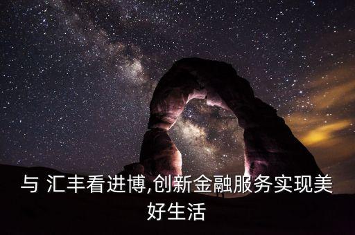 與 匯豐看進(jìn)博,創(chuàng)新金融服務(wù)實現(xiàn)美好生活