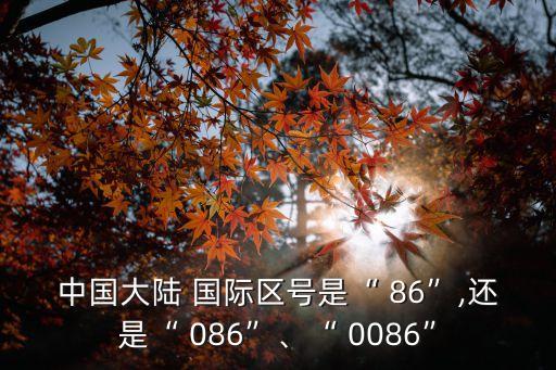 中國(guó)大陸 國(guó)際區(qū)號(hào)是“ 86”,還是“ 086”、“ 0086”
