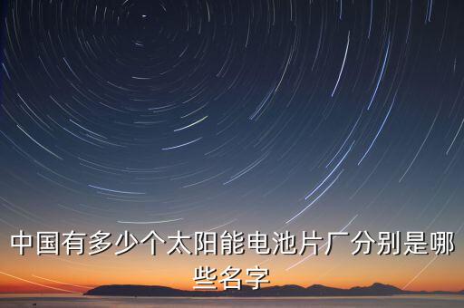 中國(guó)有多少個(gè)太陽(yáng)能電池片廠分別是哪些名字