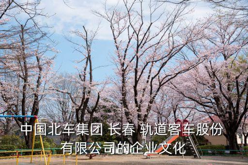 中國北車集團(tuán) 長(zhǎng)春 軌道客車股份 有限公司的企業(yè)文化