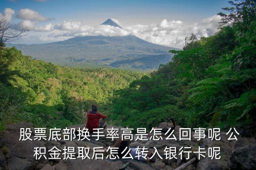  股票底部換手率高是怎么回事呢 公積金提取后怎么轉入銀行卡呢