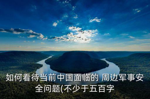 如何看待當(dāng)前中國面臨的 周邊軍事安全問題(不少于五百字