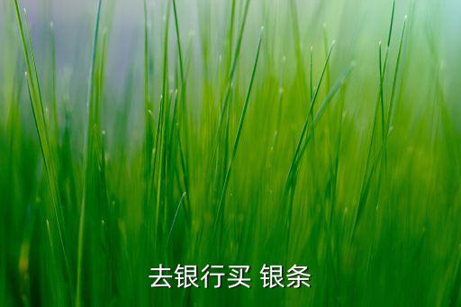 去銀行買(mǎi) 銀條