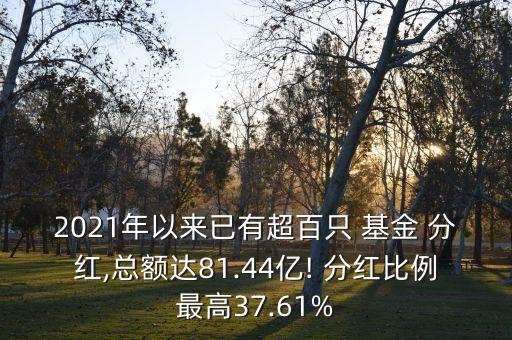 2021年以來(lái)已有超百只 基金 分紅,總額達(dá)81.44億! 分紅比例最高37.61%