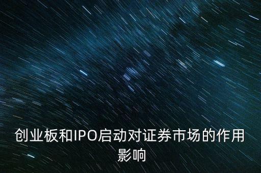 創(chuàng)業(yè)板和IPO啟動(dòng)對(duì)證券市場的作用 影響