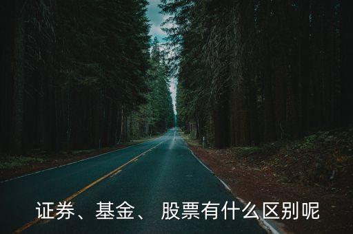  證券、基金、 股票有什么區(qū)別呢