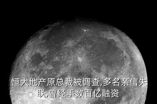  恒大地產(chǎn)原總裁被調(diào)查,多名親信失聯(lián),曾經(jīng)手數(shù)百億融資