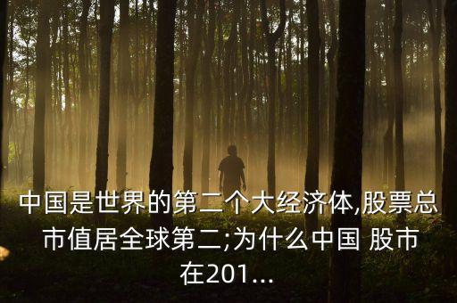 中國是世界的第二個大經(jīng)濟(jì)體,股票總 市值居全球第二;為什么中國 股市在201...