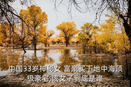 中國(guó)33歲神秘女 富豪買(mǎi)下地中海頂級(jí)豪宅,該女子到底是誰(shuí)