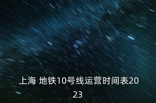  上海 地鐵10號線運(yùn)營時間表2023