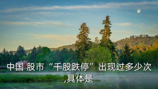 中國 股市“千股跌?！背霈F(xiàn)過多少次,具體是