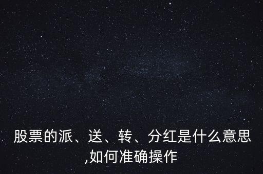  股票的派、送、轉(zhuǎn)、分紅是什么意思,如何準(zhǔn)確操作