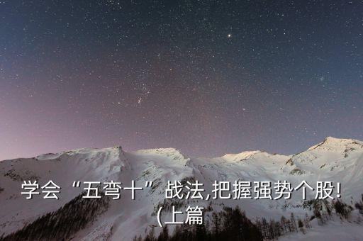 學(xué)會“五彎十”戰(zhàn)法,把握強(qiáng)勢個(gè)股!(上篇