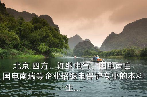  北京 四方、許繼電氣、國(guó)電南自、國(guó)電南瑞等企業(yè)招繼電保護(hù)專業(yè)的本科生...