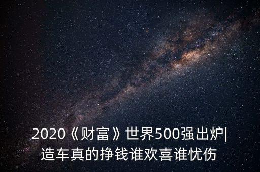 2020《財(cái)富》世界500強(qiáng)出爐|造車(chē)真的掙錢(qián)誰(shuí)歡喜誰(shuí)憂(yōu)傷