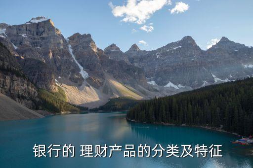  銀行的 理財產(chǎn)品的分類及特征