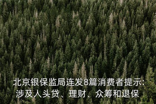  北京銀保監(jiān)局連發(fā)8篇消費者提示:涉及人頭貸、理財、眾籌和退保