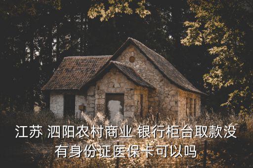 江蘇 泗陽農(nóng)村商業(yè) 銀行柜臺取款沒有身份證醫(yī)?？梢詥? class=