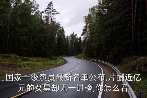 國家一級演員最新名單公布,片酬近億元的女星卻無一進(jìn)榜,你怎么看