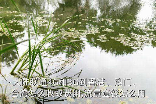 大陸聯(lián)通4G和3G到香港、澳門、 臺(tái)灣怎么收取費(fèi)用,流量套餐怎么用