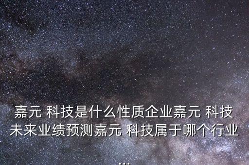 嘉元 科技是什么性質(zhì)企業(yè)嘉元 科技未來業(yè)績預測嘉元 科技屬于哪個行業(yè)...