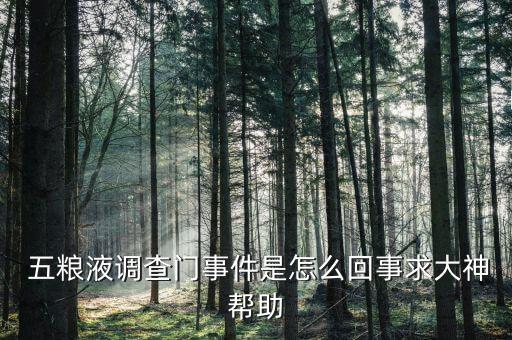  五糧液調(diào)查門(mén)事件是怎么回事求大神幫助