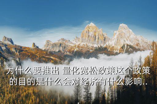 為什么要推出 量化寬松政策這個(gè)政策的目的是什么會(huì)對經(jīng)濟(jì)有什么影響...