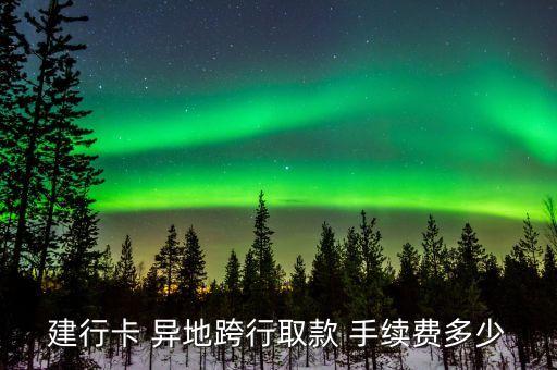 建行卡 異地跨行取款 手續(xù)費多少