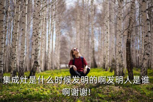 集成灶是什么時(shí)候發(fā)明的啊發(fā)明人是誰(shuí)啊謝謝!