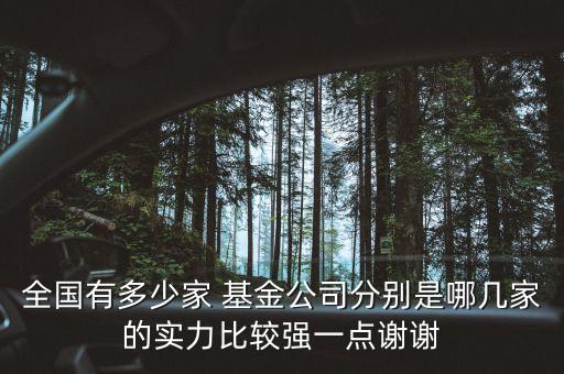 全國有多少家 基金公司分別是哪幾家的實力比較強(qiáng)一點謝謝
