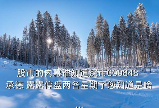 股市的內幕誰知道深市000848 承德 露露停盤兩各星期了您知道是啥...