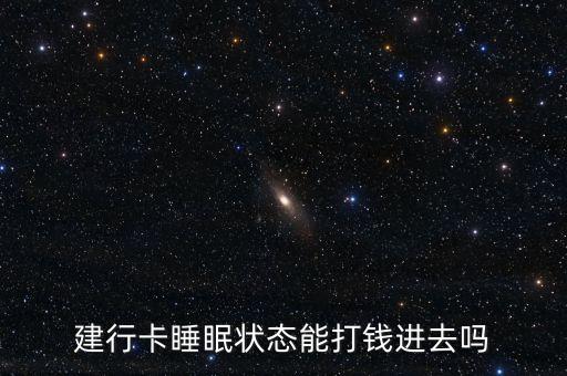 建行卡睡眠狀態(tài)能打錢(qián)進(jìn)去嗎