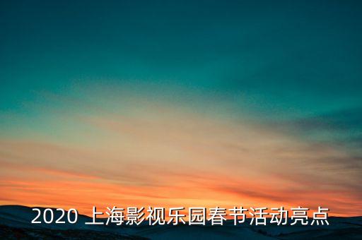 2020 上海影視樂園春節(jié)活動(dòng)亮點(diǎn)