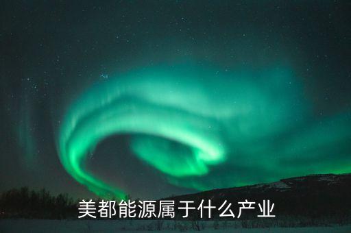  美都能源屬于什么產業(yè)