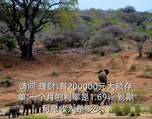 請(qǐng)問 理財(cái):有200000元大額存單,一個(gè)月的利率是1.69%,到期利息收入是多少...