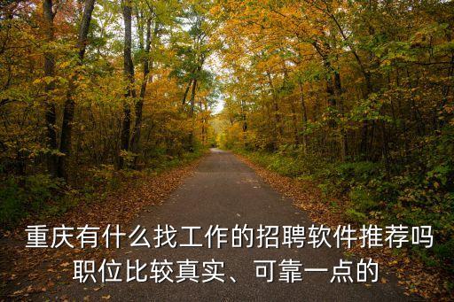  重慶有什么找工作的招聘軟件推薦嗎職位比較真實、可靠一點的
