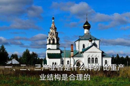 一、二、三產(chǎn)業(yè)各是什么樣的 比重產(chǎn)業(yè)結(jié)構(gòu)是合理的