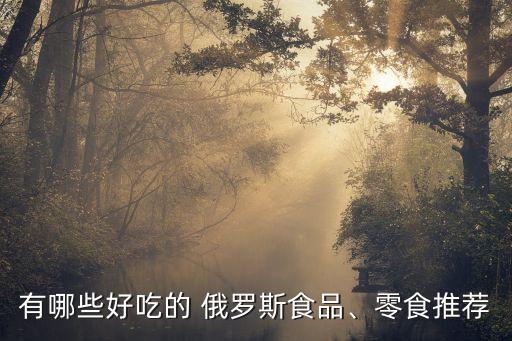 有哪些好吃的 俄羅斯食品、零食推薦