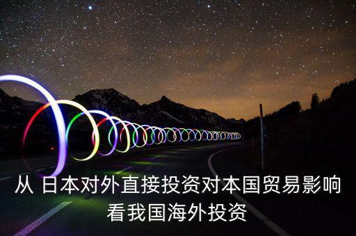 從 日本對外直接投資對本國貿易影響看我國海外投資