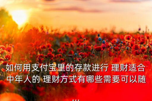 如何用支付寶里的存款進(jìn)行 理財適合中年人的 理財方式有哪些需要可以隨...