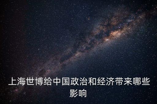  上海世博給中國(guó)政治和經(jīng)濟(jì)帶來(lái)哪些影響
