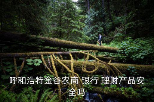 呼和浩特金谷農商 銀行 理財產(chǎn)品安全嗎