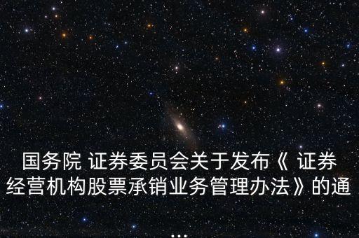 國務院 證券委員會關于發(fā)布《 證券經營機構股票承銷業(yè)務管理辦法》的通...