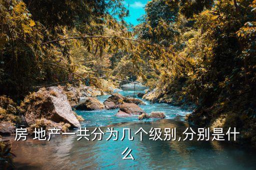 房 地產(chǎn)一共分為幾個(gè)級別,分別是什么